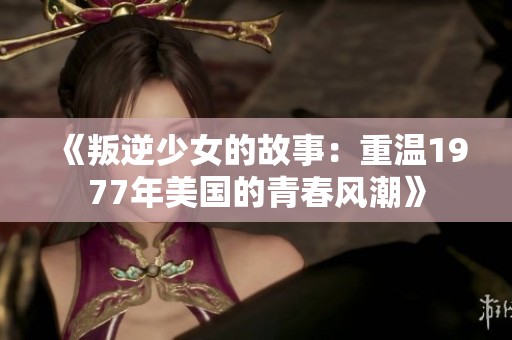 《叛逆少女的故事：重温1977年美国的青春风潮》