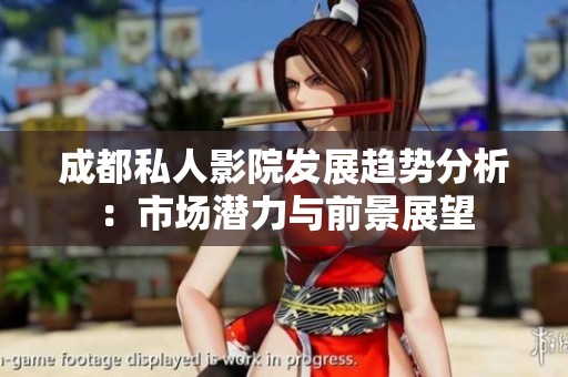 成都私人影院发展趋势分析：市场潜力与前景展望