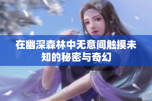 在幽深森林中无意间触摸未知的秘密与奇幻