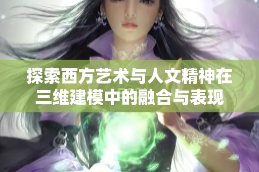 探索西方艺术与人文精神在三维建模中的融合与表现