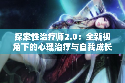 探索性治疗师2.0：全新视角下的心理治疗与自我成长之路
