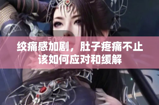 绞痛感加剧，肚子疼痛不止该如何应对和缓解