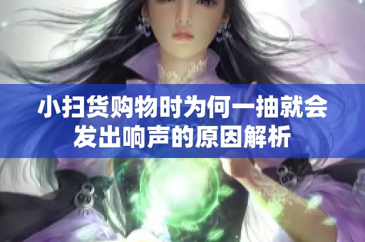小扫货购物时为何一抽就会发出响声的原因解析