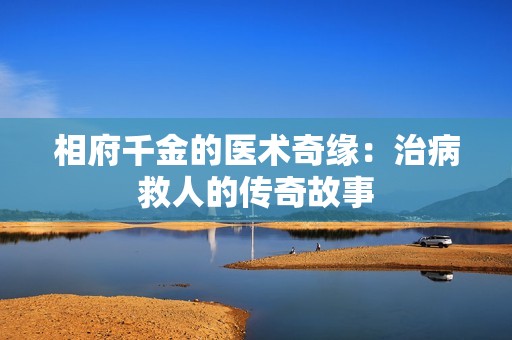 相府千金的医术奇缘：治病救人的传奇故事