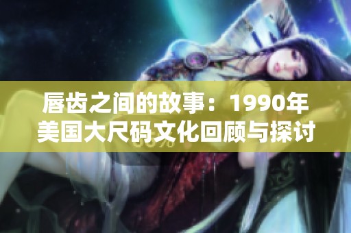 唇齿之间的故事：1990年美国大尺码文化回顾与探讨