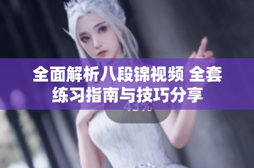 全面解析八段锦视频 全套练习指南与技巧分享