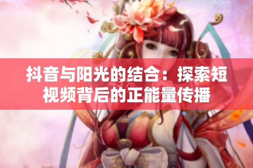 抖音与阳光的结合：探索短视频背后的正能量传播