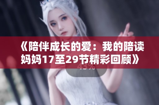 《陪伴成长的爱：我的陪读妈妈17至29节精彩回顾》