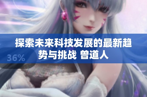 探索未来科技发展的最新趋势与挑战 曾道人