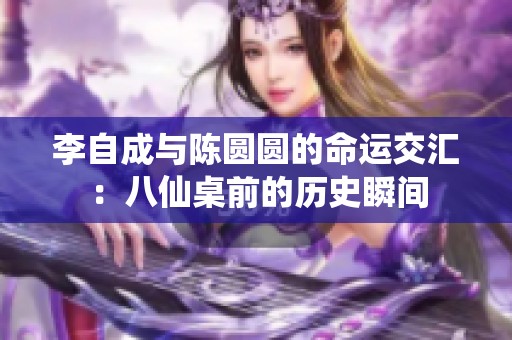 李自成与陈圆圆的命运交汇：八仙桌前的历史瞬间