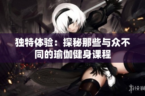 独特体验：探秘那些与众不同的瑜伽健身课程
