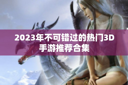 2023年不可错过的热门3D手游推荐合集
