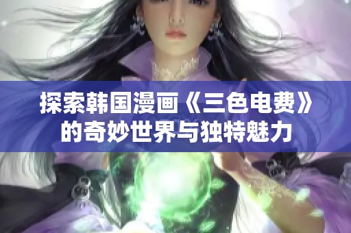 探索韩国漫画《三色电费》的奇妙世界与独特魅力