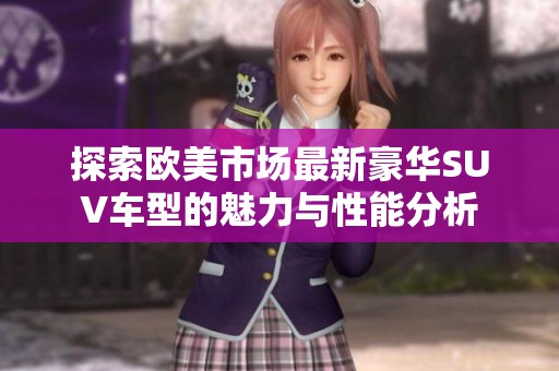 探索欧美市场最新豪华SUV车型的魅力与性能分析