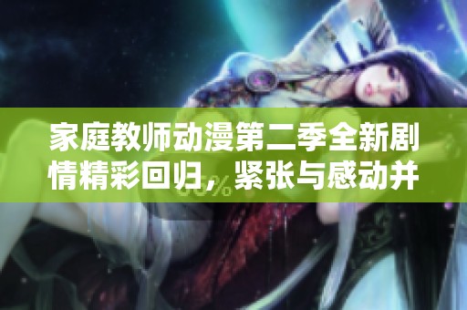 家庭教师动漫第二季全新剧情精彩回归，紧张与感动并存