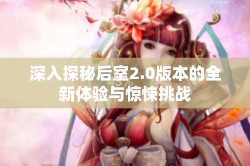 深入探秘后室2.0版本的全新体验与惊悚挑战