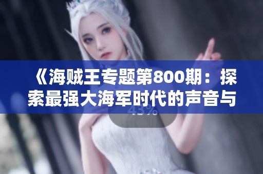 《海贼王专题第800期：探索最强大海军时代的声音与故事》