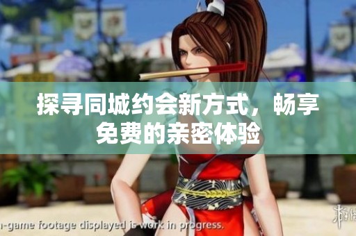 探寻同城约会新方式，畅享免费的亲密体验