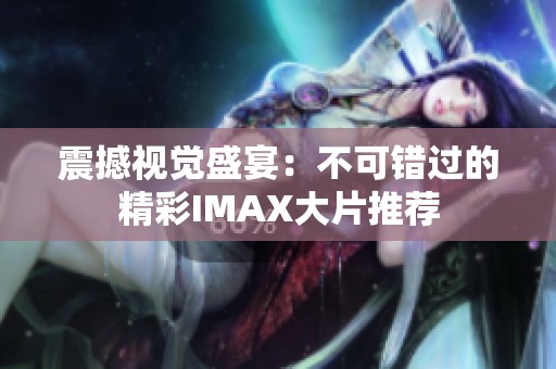 震撼视觉盛宴：不可错过的精彩IMAX大片推荐
