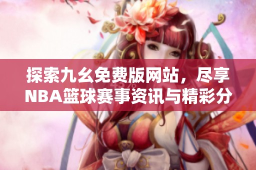探索九幺免费版网站，尽享NBA篮球赛事资讯与精彩分析