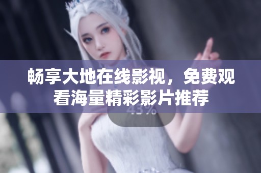 畅享大地在线影视，免费观看海量精彩影片推荐
