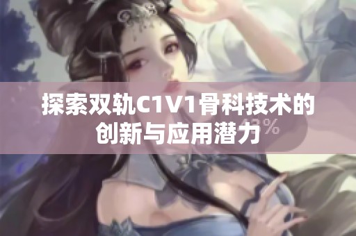 探索双轨C1V1骨科技术的创新与应用潜力