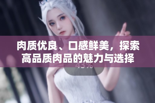 肉质优良、口感鲜美，探索高品质肉品的魅力与选择