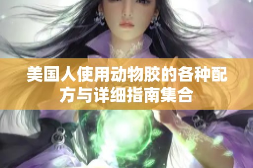 美国人使用动物胶的各种配方与详细指南集合
