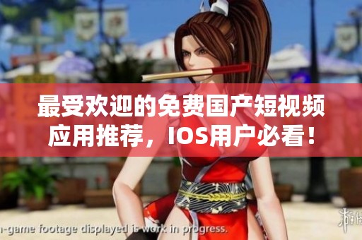 最受欢迎的免费国产短视频应用推荐，IOS用户必看！
