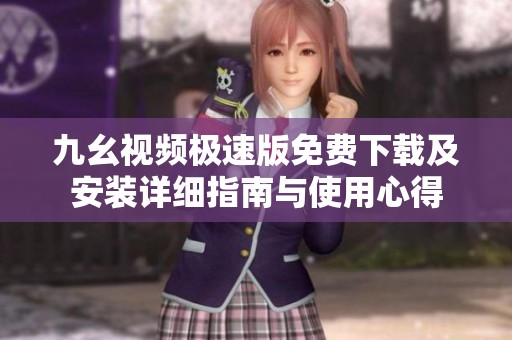 九幺视频极速版免费下载及安装详细指南与使用心得