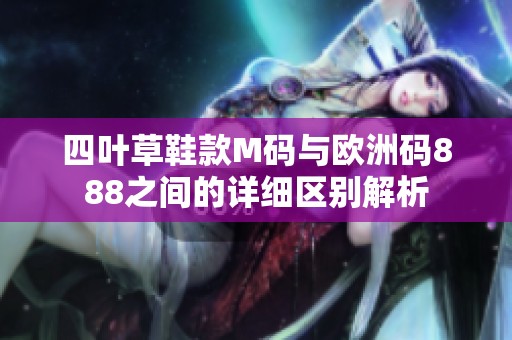 四叶草鞋款M码与欧洲码888之间的详细区别解析