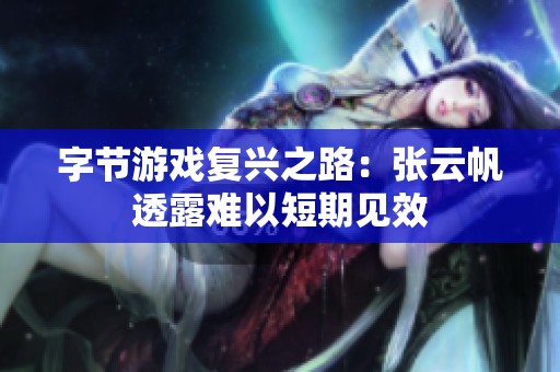字节游戏复兴之路：张云帆透露难以短期见效