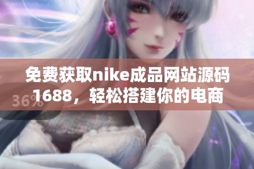 免费获取nike成品网站源码1688，轻松搭建你的电商平台