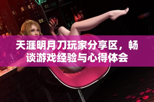 天涯明月刀玩家分享区，畅谈游戏经验与心得体会