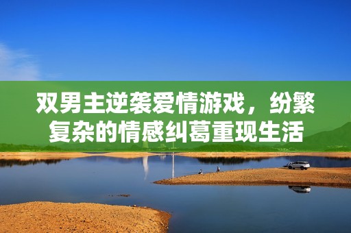双男主逆袭爱情游戏，纷繁复杂的情感纠葛重现生活