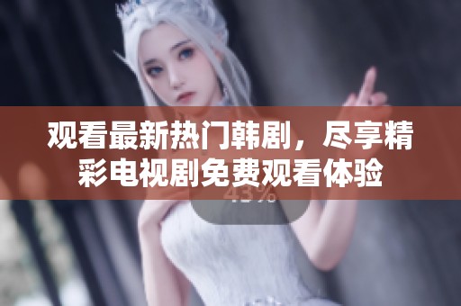 观看最新热门韩剧，尽享精彩电视剧免费观看体验