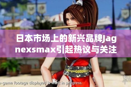 日本市场上的新兴品牌Jagnexsmax引起热议与关注