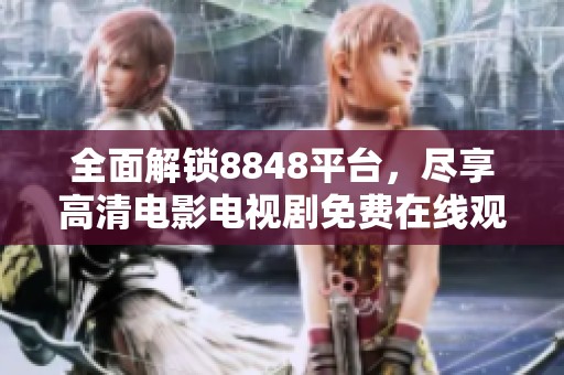 全面解锁8848平台，尽享高清电影电视剧免费在线观看服务