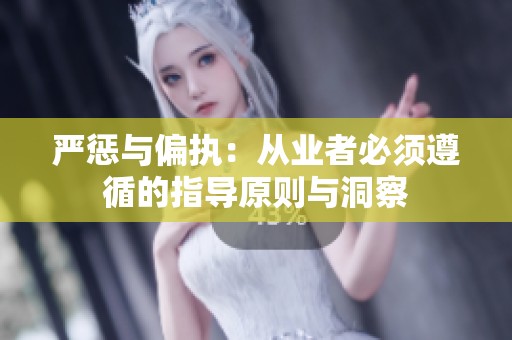 严惩与偏执：从业者必须遵循的指导原则与洞察