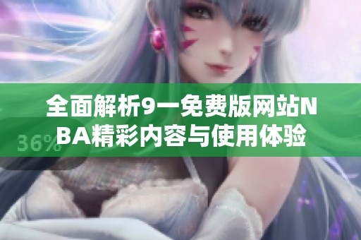 全面解析9一免费版网站NBA精彩内容与使用体验
