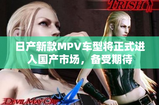 日产新款MPV车型将正式进入国产市场，备受期待
