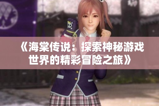 《海棠传说：探索神秘游戏世界的精彩冒险之旅》