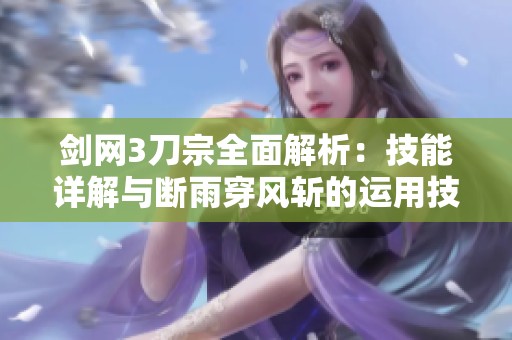 剑网3刀宗全面解析：技能详解与断雨穿风斩的运用技巧