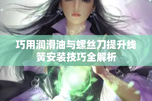 巧用润滑油与螺丝刀提升线簧安装技巧全解析