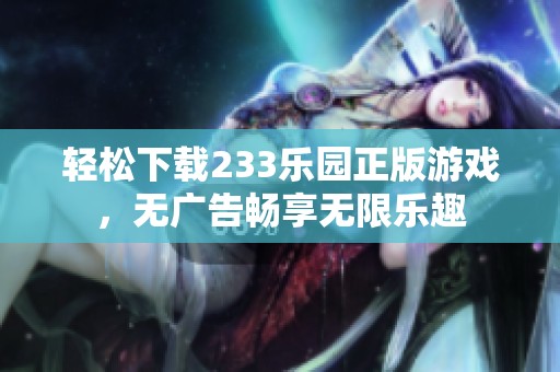 轻松下载233乐园正版游戏，无广告畅享无限乐趣