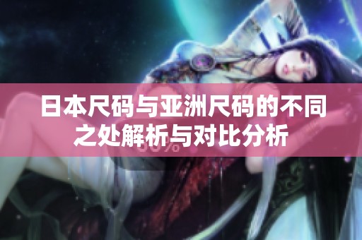 日本尺码与亚洲尺码的不同之处解析与对比分析