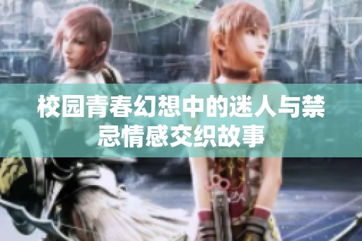 校园青春幻想中的迷人与禁忌情感交织故事