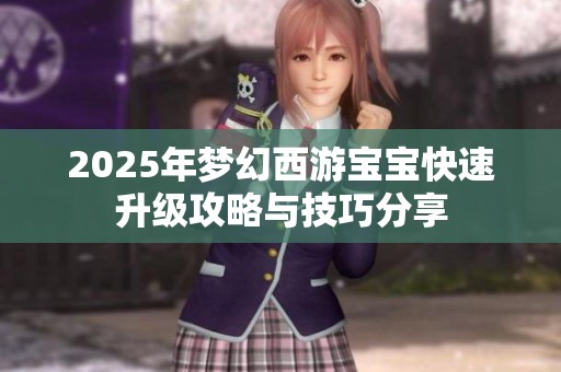 2025年梦幻西游宝宝快速升级攻略与技巧分享