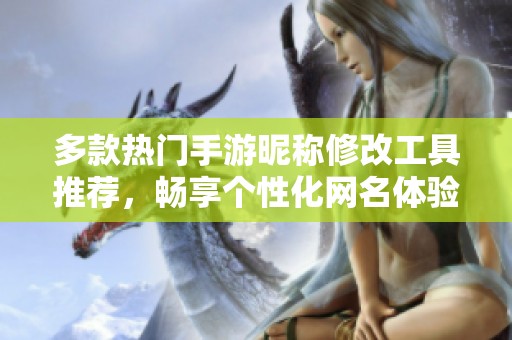 多款热门手游昵称修改工具推荐，畅享个性化网名体验
