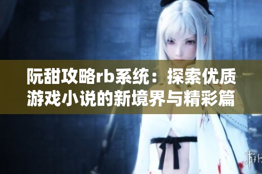 阮甜攻略rb系统：探索优质游戏小说的新境界与精彩篇章